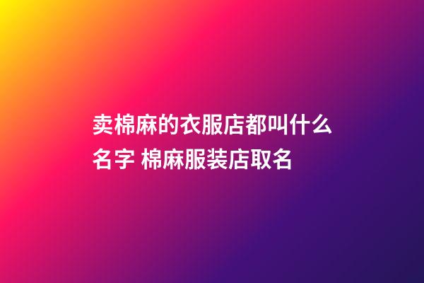 卖棉麻的衣服店都叫什么名字 棉麻服装店取名-第1张-店铺起名-玄机派